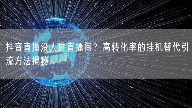 抖音直播没人进直播间？高转化率的挂机替代引流方法揭秘