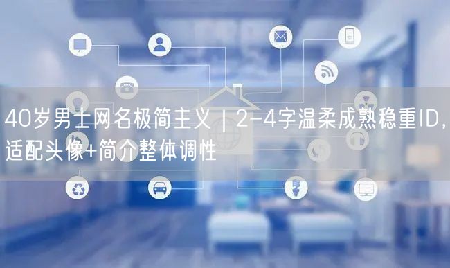 40岁男士网名极简主义｜2-4字温柔成熟稳重ID，适配头像+简介整体调性