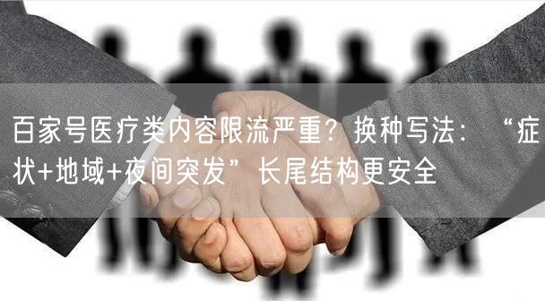 百家号医疗类内容限流严重?换种写法:“症状+地域+夜间突发”长尾结构更安全