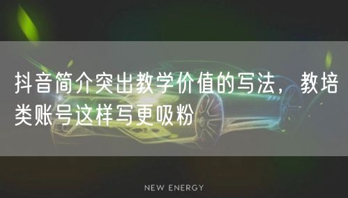 抖音简介突出教学价值的写法,教培类账号这样写更吸粉