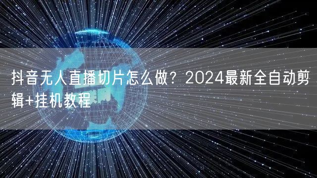 抖音无人直播切片怎么做？2024最新全自动剪辑+挂机教程