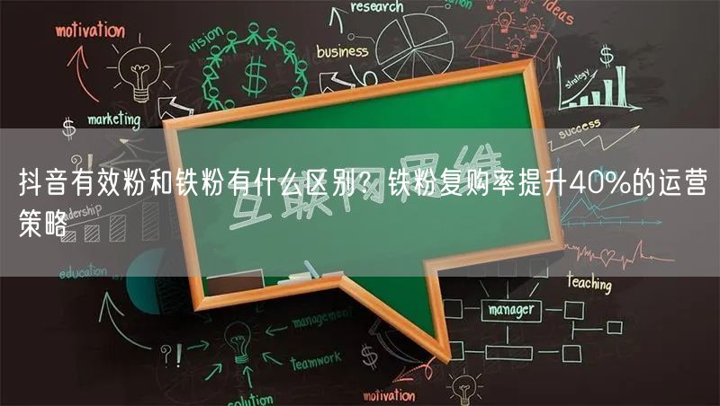 抖音有效粉和铁粉有什么区别？铁粉复购率提升40%的运营策略