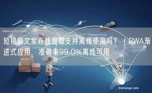 短视频文案在线提取支持离线使用吗？｜PWA渐进式应用，准确率99.0%离线可用