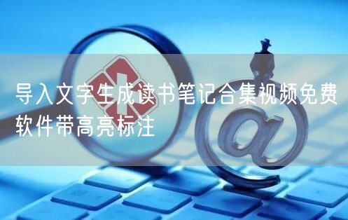 导入文字生成读书笔记合集视频免费软件带高亮标注