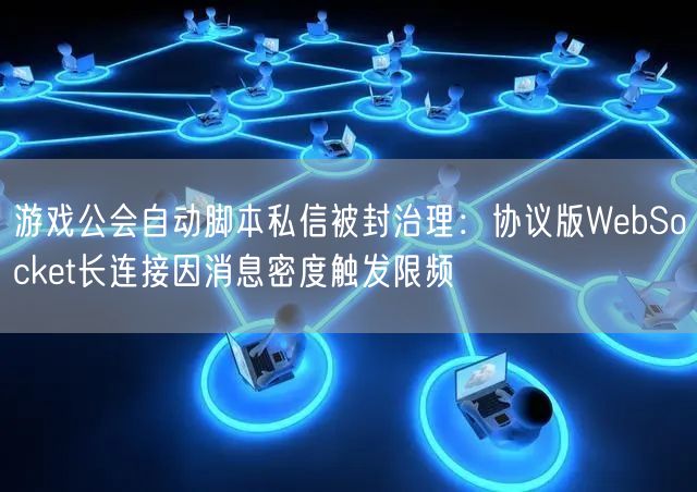 游戏公会自动脚本私信被封治理：协议版WebSocket长连接因消息密度触发限频
