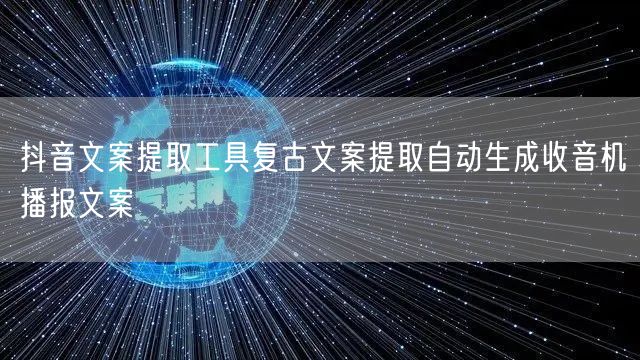 抖音文案提取工具复古文案提取自动生成收音机播报文案
