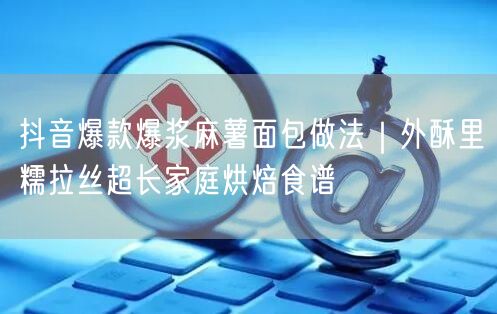 抖音爆款爆浆麻薯面包做法|外酥里糯拉丝超长家庭烘焙食谱