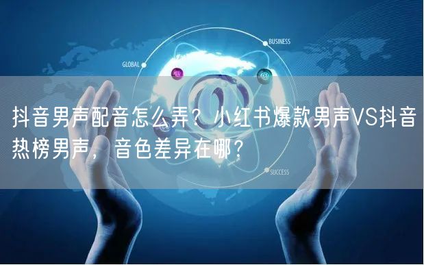 抖音男声配音怎么弄？小红书爆款男声VS抖音热榜男声，音色差异在哪？