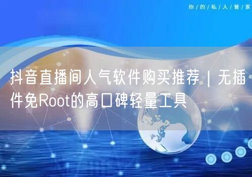 抖音直播间人气软件购买推荐｜无插件免Root的高口碑轻量工具