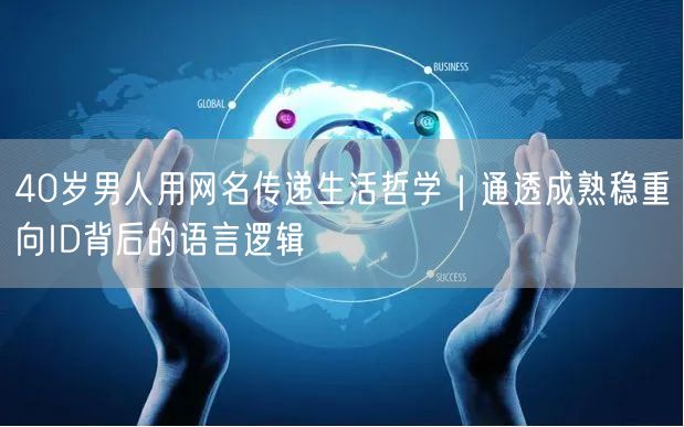 40岁男人用网名传递生活哲学|通透成熟稳重向ID背后的语言逻辑