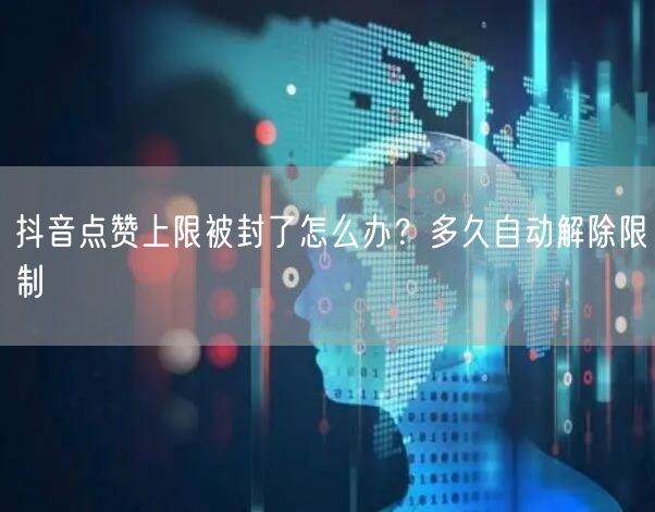 抖音点赞上限被封了怎么办?多久自动解除限制