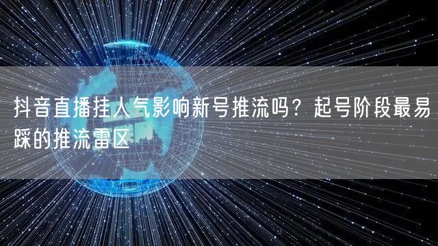 抖音直播挂人气影响新号推流吗?起号阶段最易踩的推流雷区