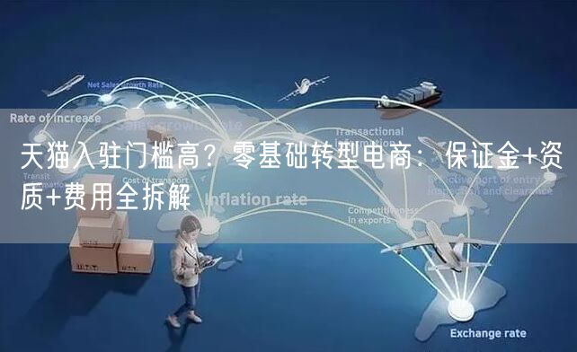 天猫入驻门槛高?零基础转型电商:保证金+资质+费用全拆解