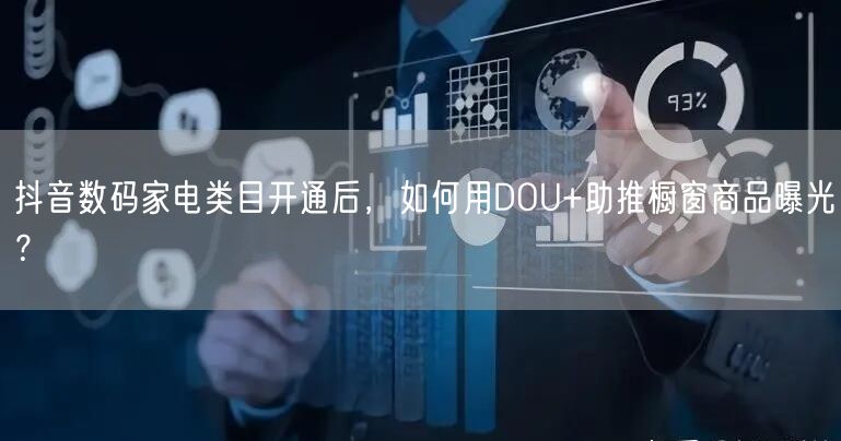 抖音数码家电类目开通后，如何用DOU+助推橱窗商品曝光？