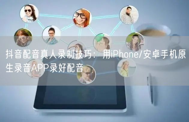 抖音配音真人录制技巧：用iPhone/安卓手机原生录音APP录好配音