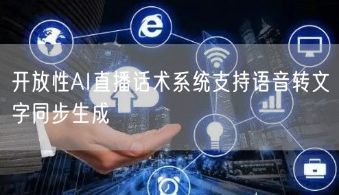 开放性AI直播话术系统支持语音转文字同步生成