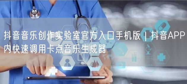 抖音音乐创作实验室官方入口手机版｜抖音APP内快速调用卡点音乐生成器
