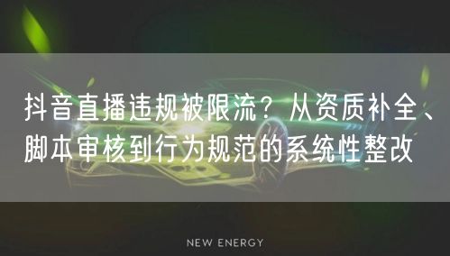 抖音直播违规被限流？从资质补全、脚本审核到行为规范的系统性整改