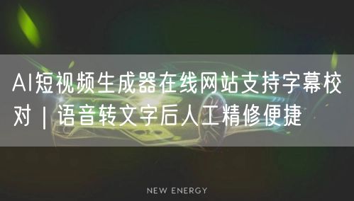 AI短视频生成器在线网站支持字幕校对｜语音转文字后人工精修便捷