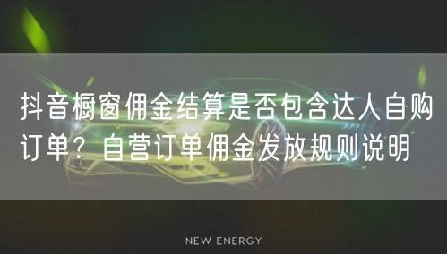 抖音橱窗佣金结算是否包含达人自购订单？自营订单佣金发放规则说明