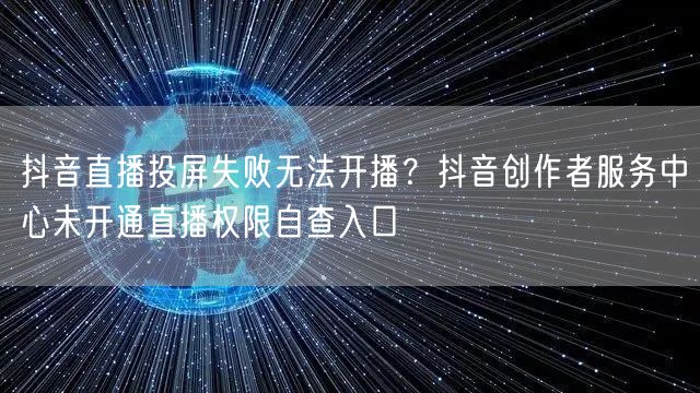 抖音直播投屏失败无法开播？抖音创作者服务中心未开通直播权限自查入口