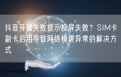 抖音开播失败提示投屏失败？SIM卡副卡启用导致网络模块异常的解决方式
