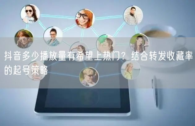 抖音多少播放量有希望上热门？结合转发收藏率的起号策略