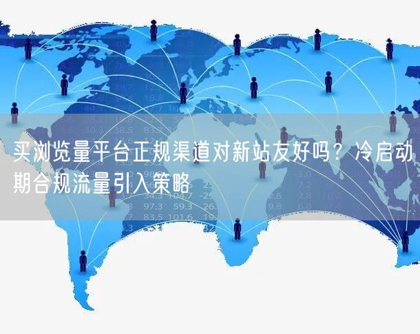 买浏览量平台正规渠道对新站友好吗？冷启动期合规流量引入策略