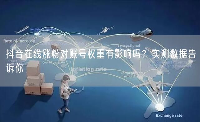 抖音在线涨粉对账号权重有影响吗?实测数据告诉你