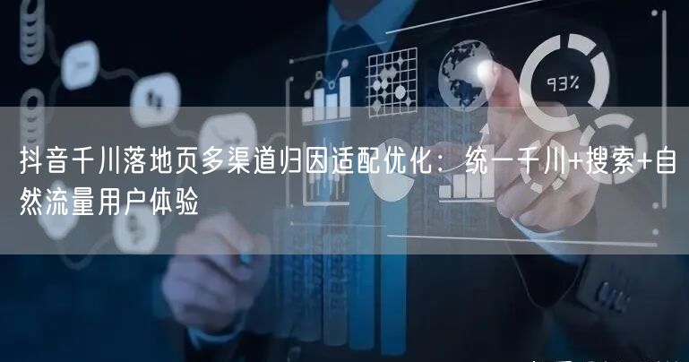 抖音千川落地页多渠道归因适配优化：统一千川+搜索+自然流量用户体验