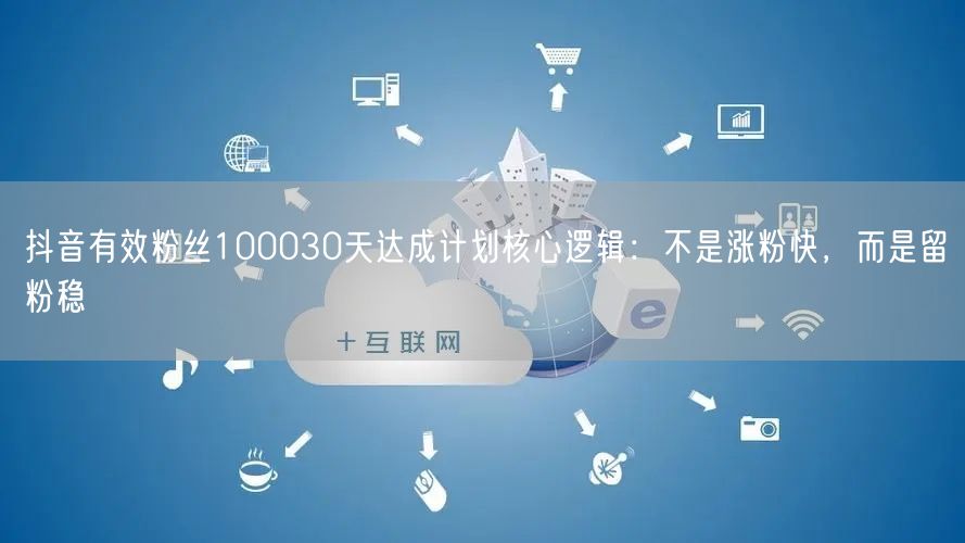 抖音有效粉丝100030天达成计划核心逻辑：不是涨粉快，而是留粉稳
