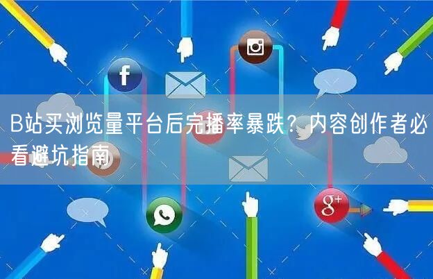 B站买浏览量平台后完播率暴跌？内容创作者必看避坑指南
