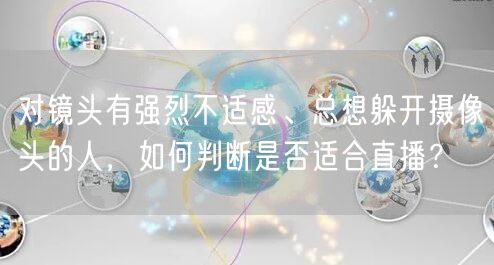 对镜头有强烈不适感、总想躲开摄像头的人，如何判断是否适合直播？