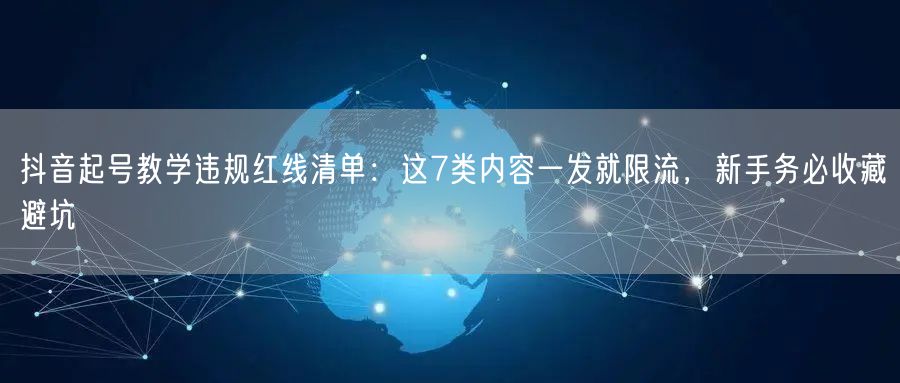 抖音起号教学违规红线清单：这7类内容一发就限流，新手务必收藏避坑