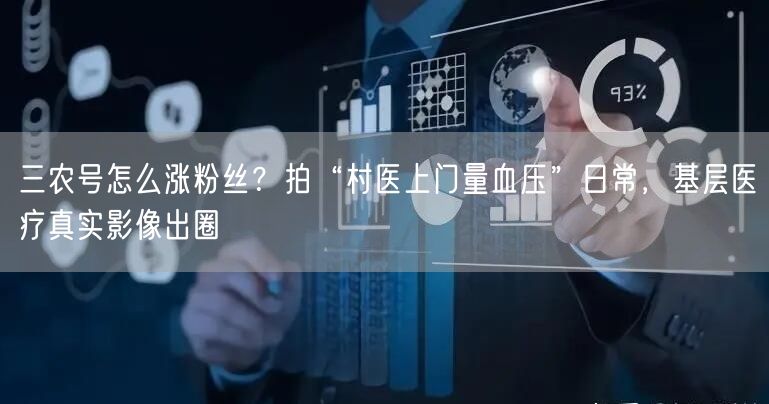 三农号怎么涨粉丝?拍“村医上门量血压”日常,基层医疗真实影像出圈