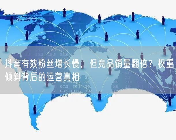 抖音有效粉丝增长慢，但竞品销量翻倍？权重倾斜背后的运营真相