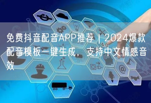免费抖音配音APP推荐|2024爆款配音模板一键生成,支持中文情感音效