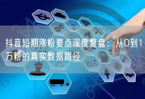 抖音短期涨粉要点深度复盘:从0到1万粉的真实数据路径