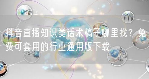 抖音直播知识类话术稿子哪里找？免费可套用的行业通用版下载