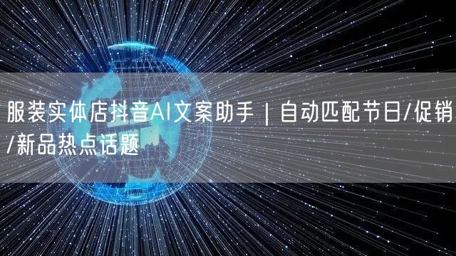 服装实体店抖音AI文案助手｜自动匹配节日/促销/新品热点话题