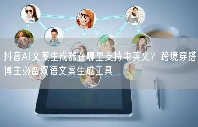 抖音AI文案生成器在哪里支持中英文？跨境穿搭博主必备双语文案生成工具
