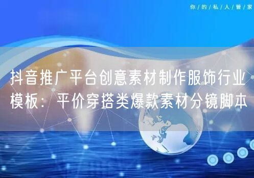 抖音推广平台创意素材制作服饰行业模板：平价穿搭类爆款素材分镜脚本