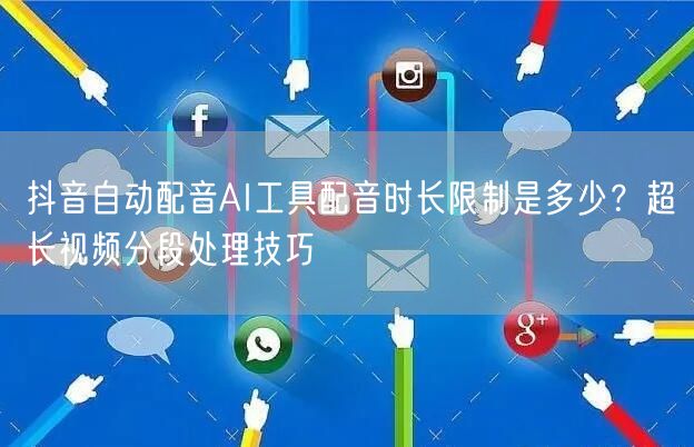 抖音自动配音AI工具配音时长限制是多少？超长视频分段处理技巧