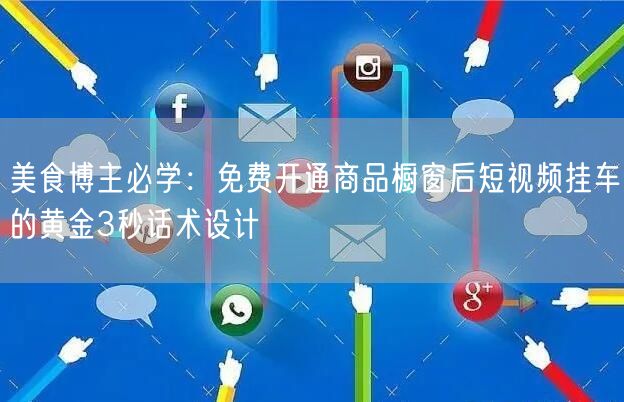 美食博主必学：免费开通商品橱窗后短视频挂车的黄金3秒话术设计