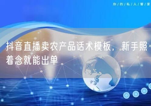 抖音直播卖农产品话术模板，新手照着念就能出单