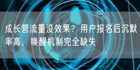 成长营流量没效果？用户报名后沉默率高，唤醒机制完全缺失