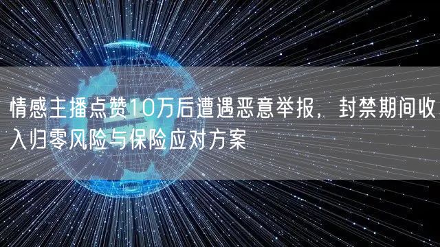 情感主播点赞10万后遭遇恶意举报，封禁期间收入归零风险与保险应对方案