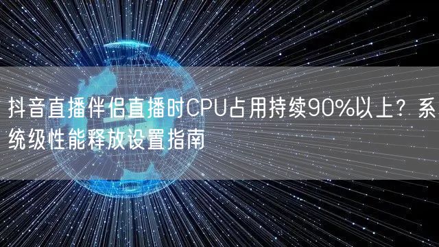 抖音直播伴侣直播时CPU占用持续90%以上？系统级性能释放设置指南