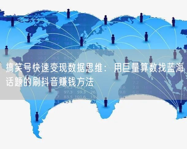 搞笑号快速变现数据思维：用巨量算数找蓝海话题的刷抖音赚钱方法