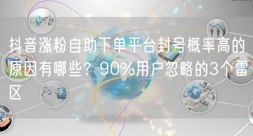 抖音涨粉自助下单平台封号概率高的原因有哪些？90%用户忽略的3个雷区